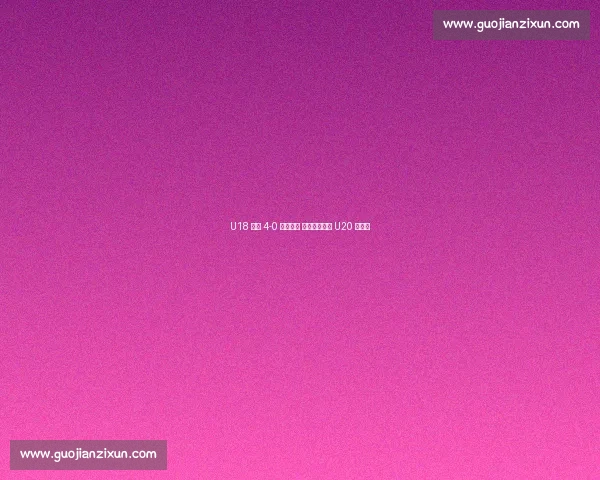 U18 国足 4-0 双杀缅甸 宋凯寄语冲击 U20 世界杯